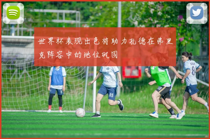 世界杯表现出色将助力孔德在弗里克阵容中的地位巩固