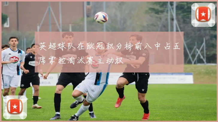 英超球队在欧冠积分榜前八中占五席掌控淘汰赛主动权