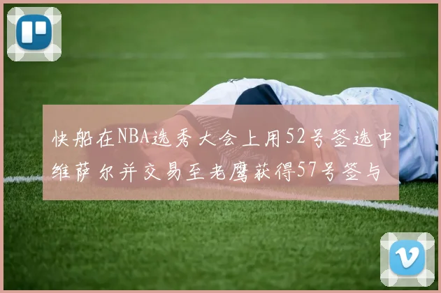 快船在NBA选秀大会上用52号签选中维萨尔并交易至老鹰获得57号签与现金补偿