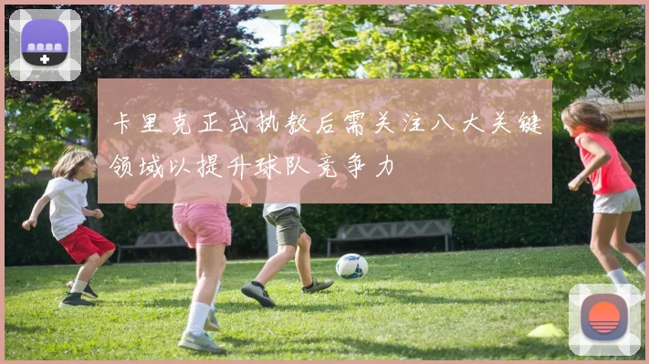 卡里克正式执教后需关注八大关键领域以提升球队竞争力