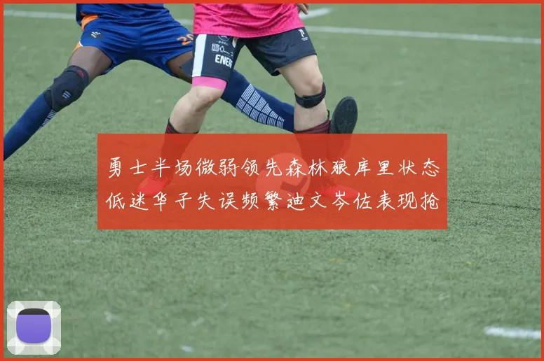 勇士半场微弱领先森林狼库里状态低迷华子失误频繁迪文岑佐表现抢眼