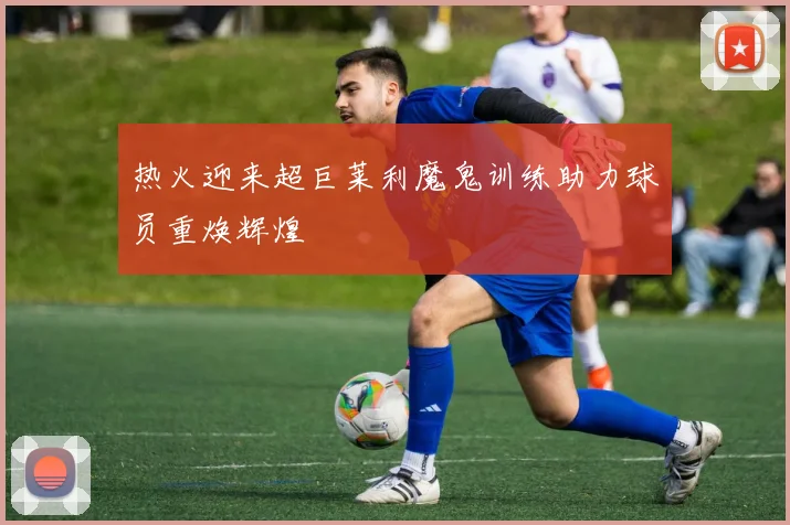 热火迎来超巨莱利魔鬼训练助力球员重焕辉煌
