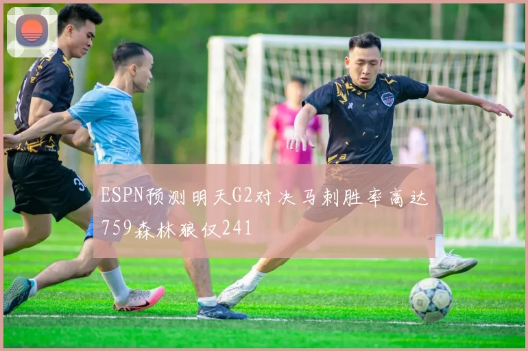 ESPN预测明天G2对决马刺胜率高达759森林狼仅241
