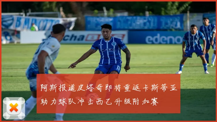 阿斯报道皮塔奇即将重返卡斯蒂亚助力球队冲击西乙升级附加赛