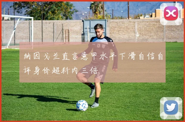 纳因戈兰直言意甲水平下滑自信自评身价超科内三倍