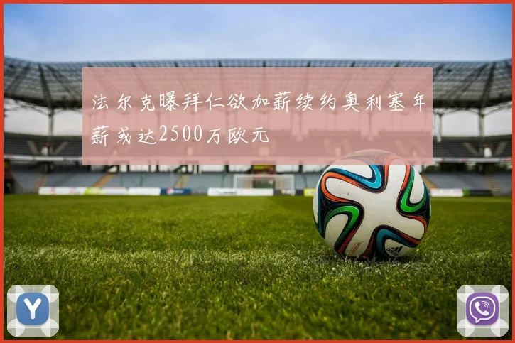 法尔克曝拜仁欲加薪续约奥利塞年薪或达2500万欧元