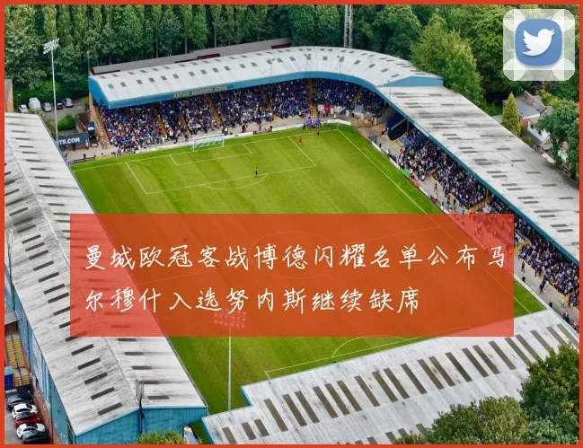 曼城欧冠客战博德闪耀名单公布马尔穆什入选努内斯继续缺席